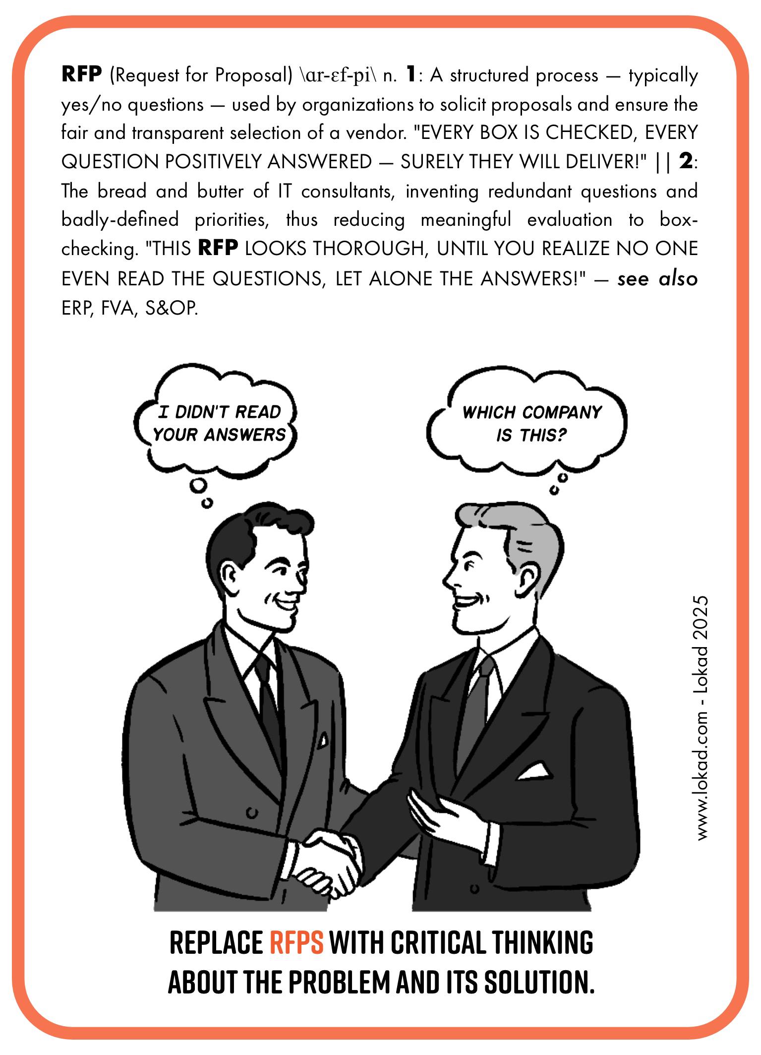 Supply chain flashcard on Request for Proposal (RFP). The flashcard defines RFP as a structured process, typically using yes/no questions, used by organizations to solicit proposals and ensure fair vendor selection. However, it critiques RFPs as reducing meaningful evaluation to box-checking, with IT consultants often inventing redundant questions and unclear priorities. The flashcard humorously points out that RFPs can appear thorough until one realizes that no one has actually read the questions or answers. The image depicts two businessmen shaking hands, with thought bubbles reading, 'I didn’t read your answers' and 'Which company is this?' The bottom caption reads, 'Replace RFPs with critical thinking about the problem and its solution.'